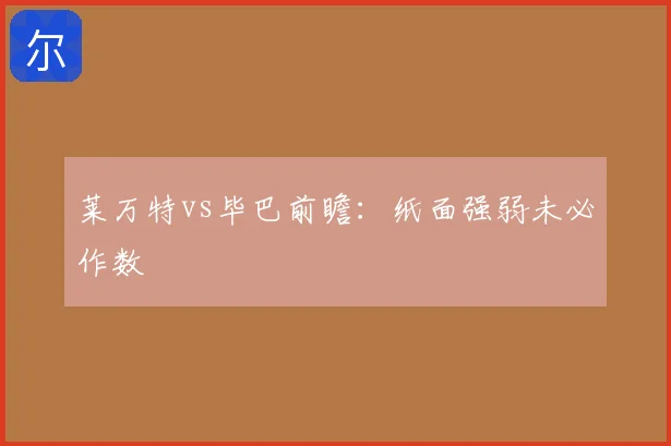 莱万特vs毕巴前瞻：纸面强弱未必作数