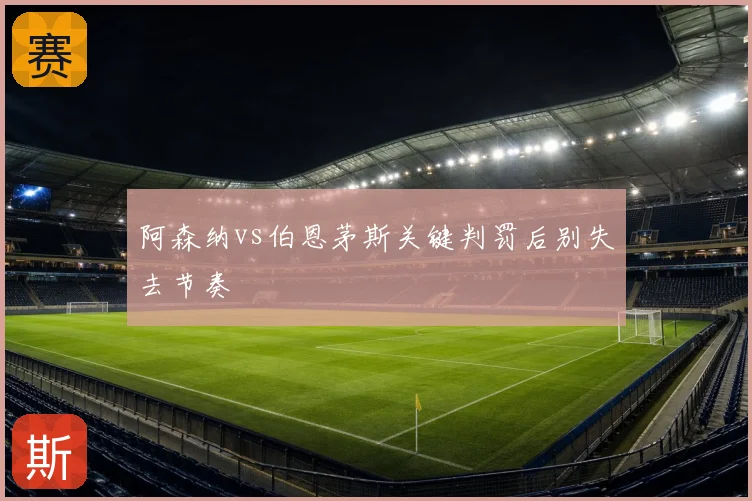 阿森纳vs伯恩茅斯关键判罚后别失去节奏