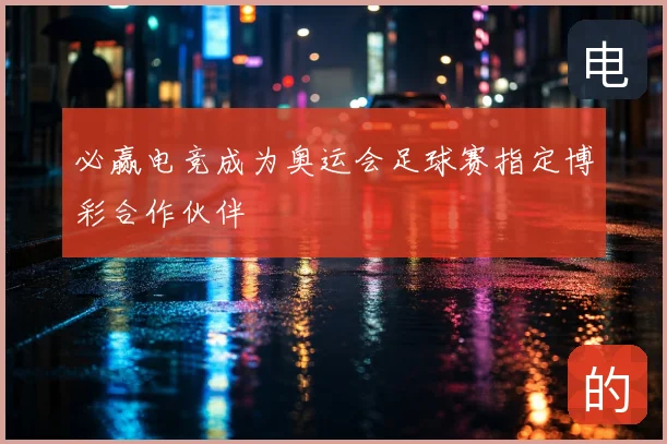 必赢电竞成为奥运会足球赛指定博彩合作伙伴