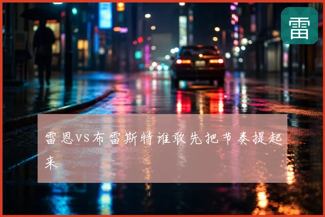 雷恩vs布雷斯特谁敢先把节奏提起来