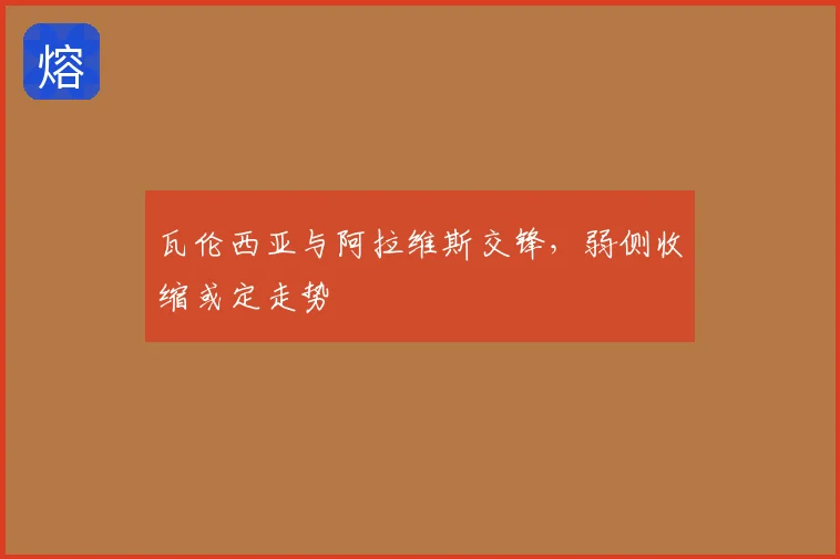 瓦伦西亚与阿拉维斯交锋，弱侧收缩或定走势