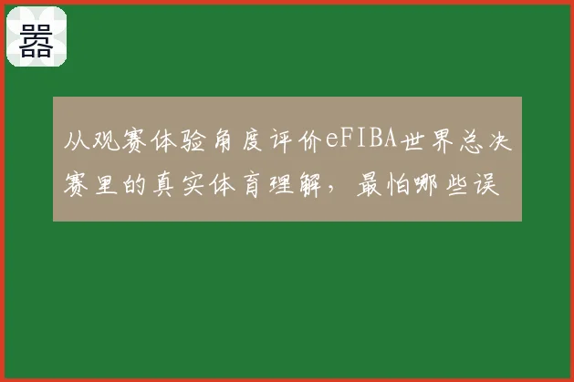 从观赛体验角度评价eFIBA世界总决赛里的真实体育理解，最怕哪些误判