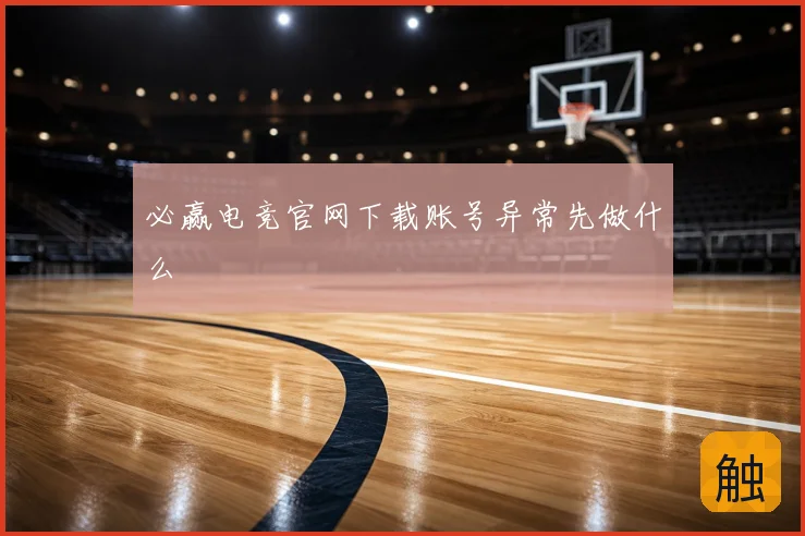 必赢电竞官网下载账号异常先做什么