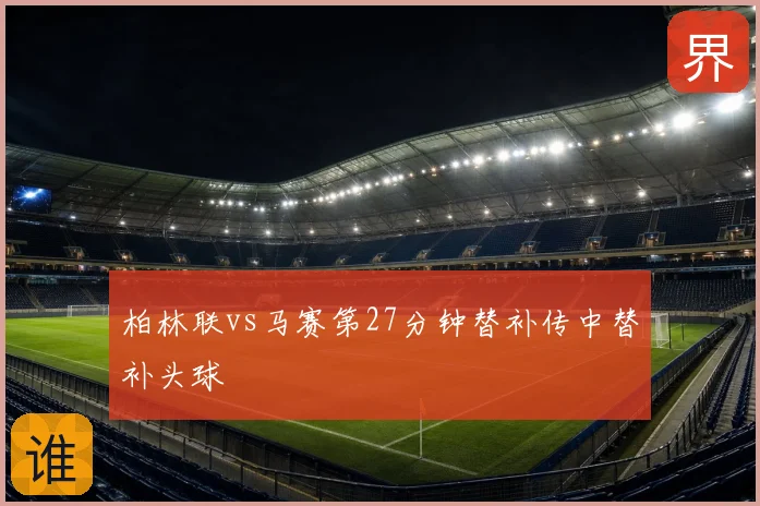 柏林联vs马赛第27分钟替补传中替补头球