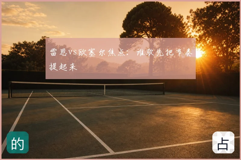 雷恩vs欧塞尔焦点：谁敢先把节奏提起来